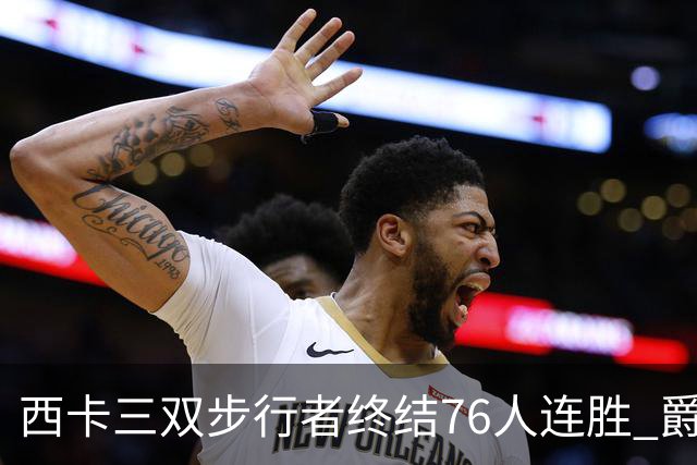西卡三双步行者终结76人连胜 爵士送奇才7连败